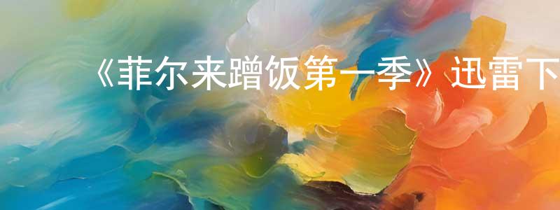 ﻿陈修权发布﻿《菲尔来蹭饭第一季》迅雷下载/在线观看-选秀综艺-美剧天堂